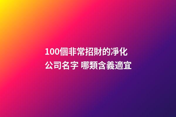 100個非常招財的凈化公司名字 哪類含義適宜